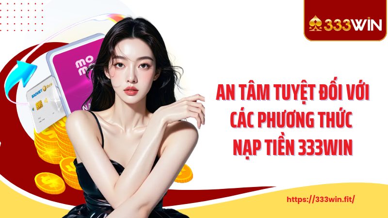 Nạp Tiền 333Win An tâm tuyệt đối với các phương thức nạp tiền 333Win