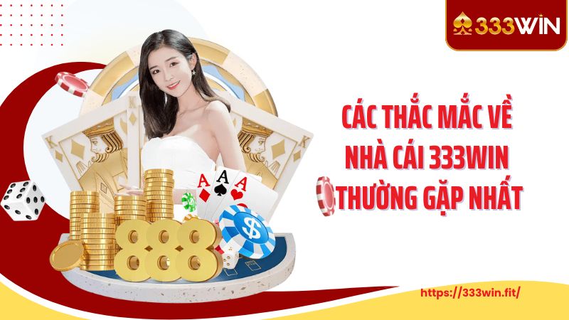 Các thắc mắc về nhà cái 333WIN thường gặp nhất