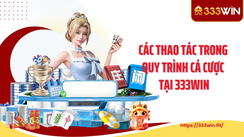 Các thao tác trong quy trình cá cược tại 333WIN