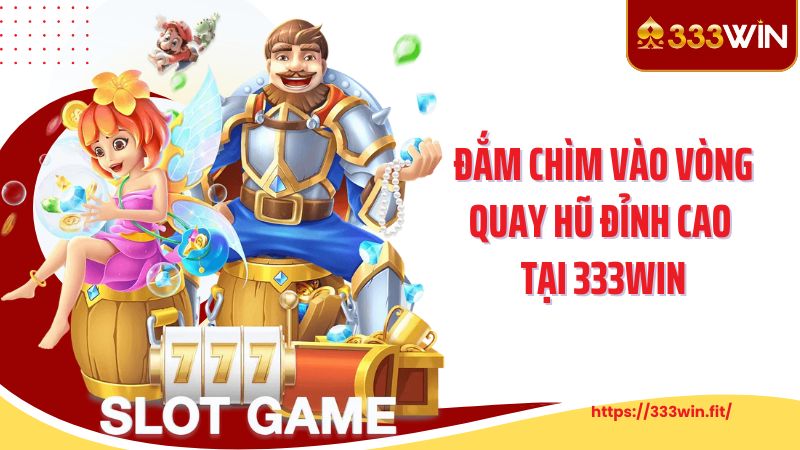 Đắm chìm vào vòng quay hũ đỉnh cao tại 333WIN