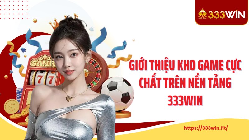 Giới Thiệu 333Win Giới thiệu kho game cực chất trên nền tảng 333Win