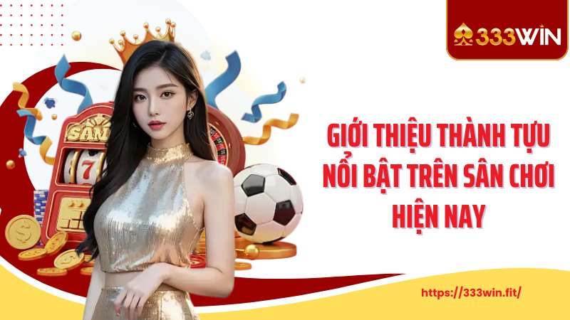 Giới Thiệu 333Win Giới thiệu thành tựu nổi bật trên sân chơi hiện nay