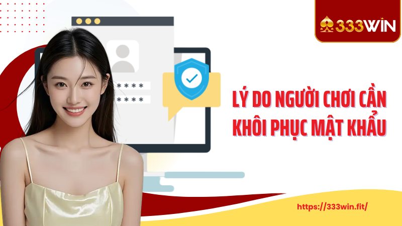 Khôi Phục Mật Khẩu Lý do người chơi cần khôi phục mật khẩu 333Win