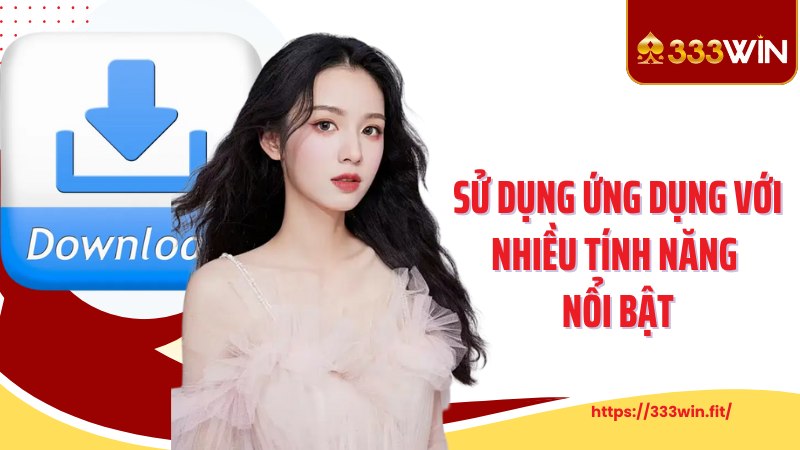 TẢI APP 333WIN Sử dụng ứng dụng với nhiều tính năng nổi bật
