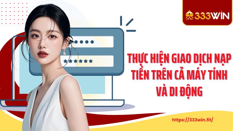 Đăng nhập 333Win Thực hiện giao dịch nạp tiền trên cả máy tính và di động