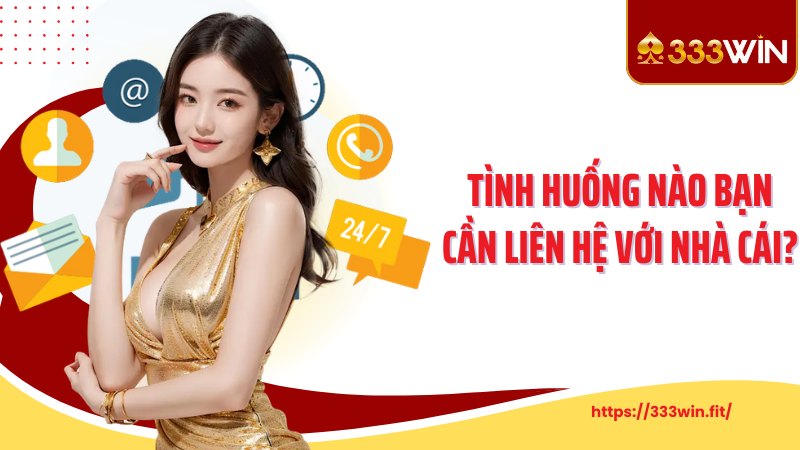 Liên Hệ 333Win Tình huống nào bạn cần liên hệ với nhà cái 333Win?